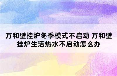 万和壁挂炉冬季模式不启动 万和壁挂炉生活热水不启动怎么办